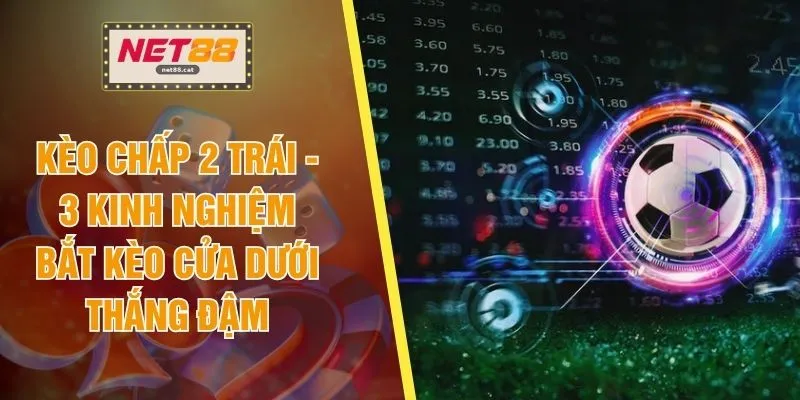 Kèo Chấp 2 Trái - 3 Kinh Nghiệm Bắt Kèo Cửa Dưới Thắng Đậm 1 Kèo Chấp 2 Trái - 3 Kinh Nghiệm Bắt Kèo Cửa Dưới Thắng Đậm
